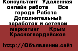 Консультант. Удаленная онлайн работа.  - Все города Работа » Дополнительный заработок и сетевой маркетинг   . Крым,Красногвардейское